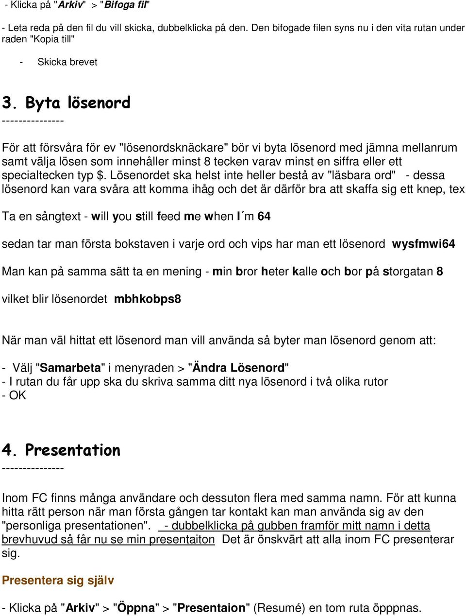 Lösenordet ska helst inte heller bestå av "läsbara ord" - dessa lösenord kan vara svåra att komma ihåg och det är därför bra att skaffa sig ett knep, tex Ta en sångtext - will you still feed me when