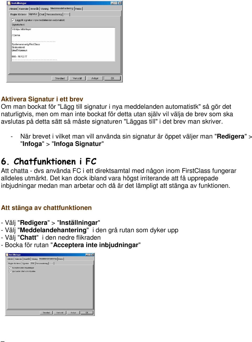 Chatfunktionen i FC Att chatta - dvs använda FC i ett direktsamtal med någon inom FirstClass fungerar alldeles utmärkt.