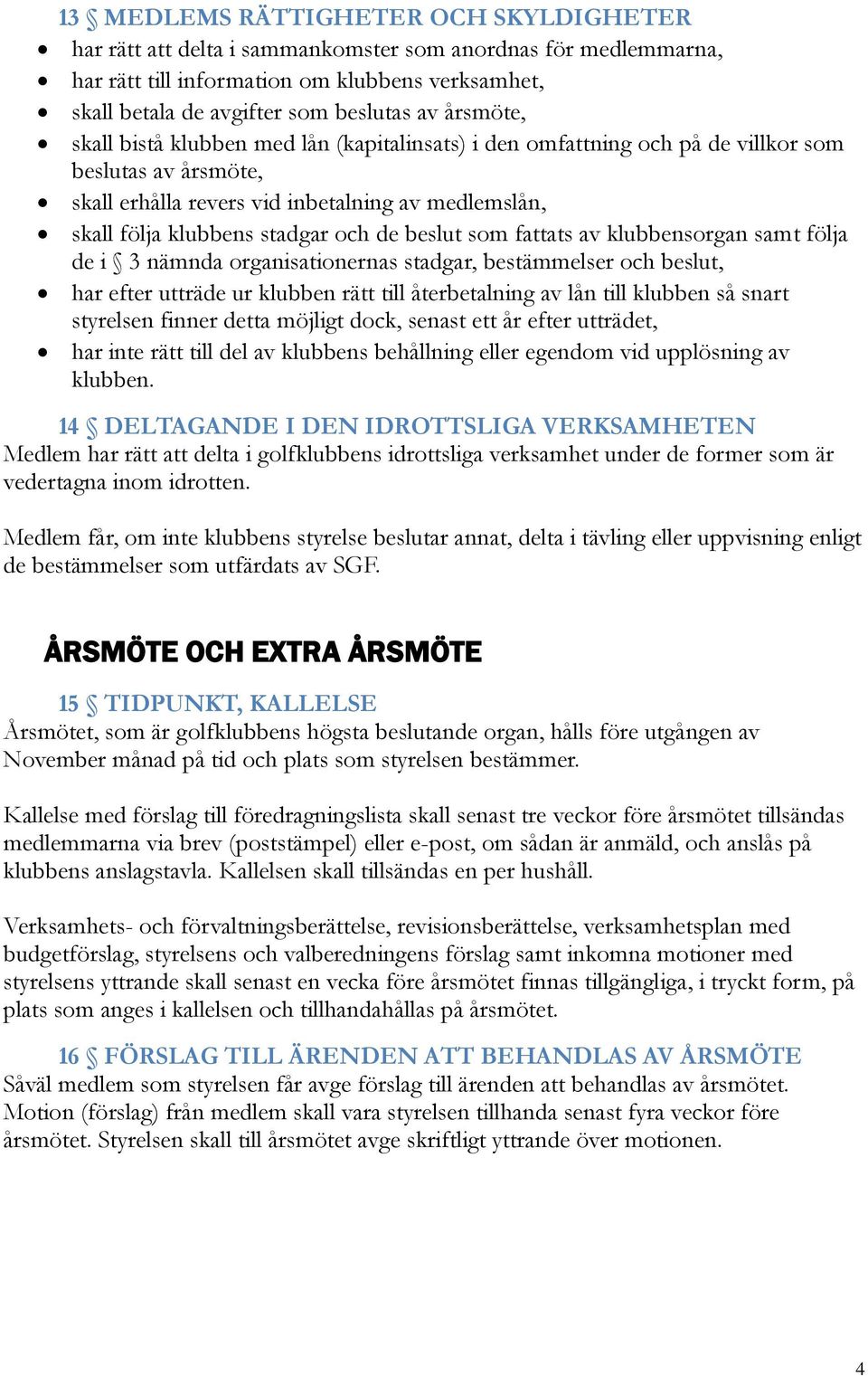 de beslut som fattats av klubbensorgan samt följa de i 3 nämnda organisationernas stadgar, bestämmelser och beslut, har efter utträde ur klubben rätt till återbetalning av lån till klubben så snart