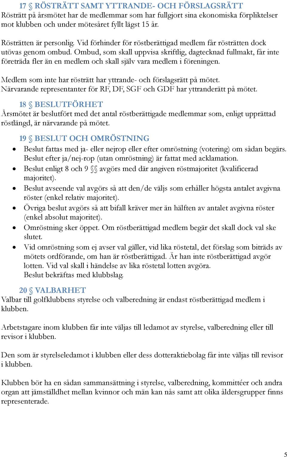 Ombud, som skall uppvisa skriftlig, dagtecknad fullmakt, får inte företräda fler än en medlem och skall själv vara medlem i föreningen.