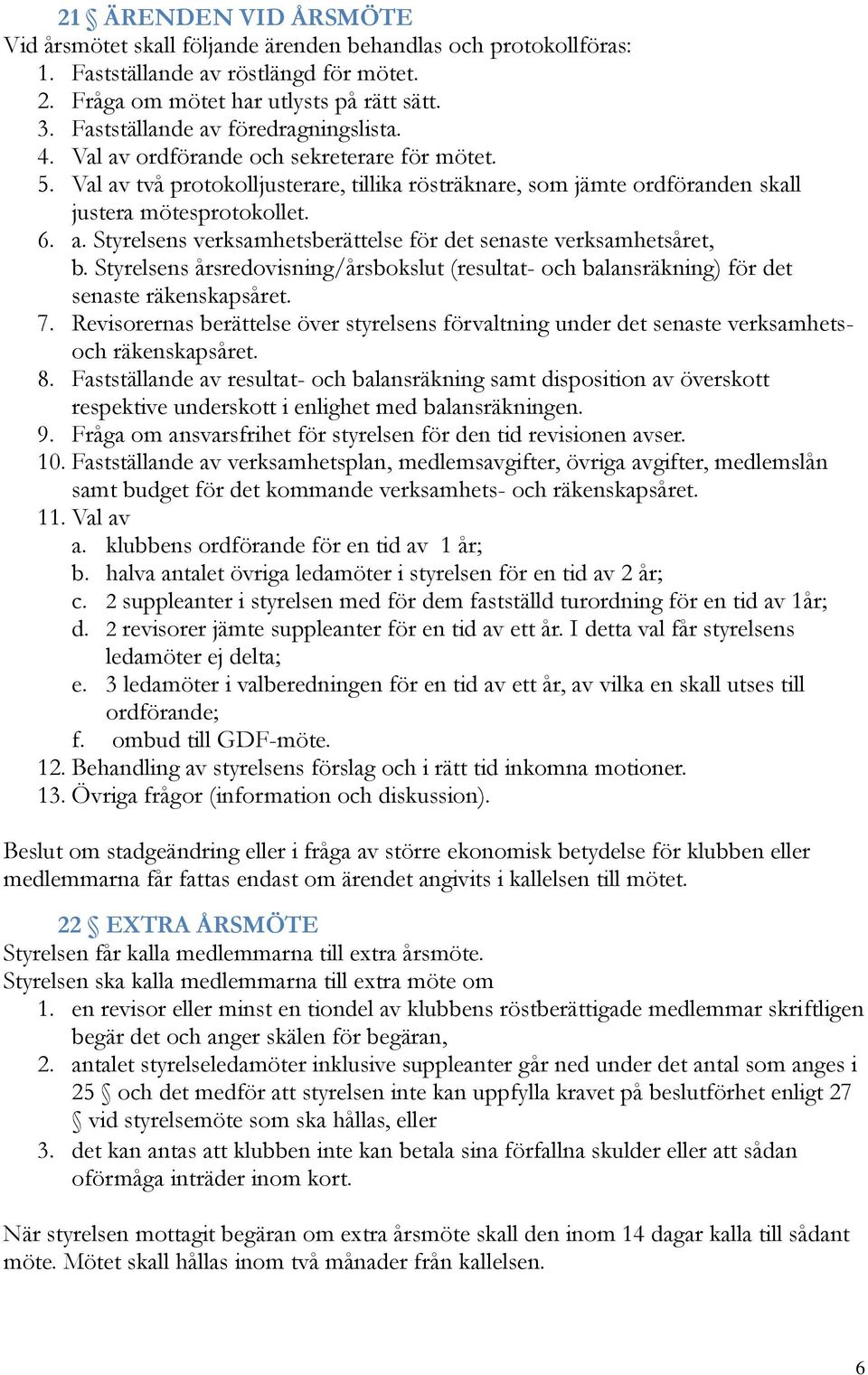 Styrelsens årsredovisning/årsbokslut (resultat- och balansräkning) för det senaste räkenskapsåret. 7.