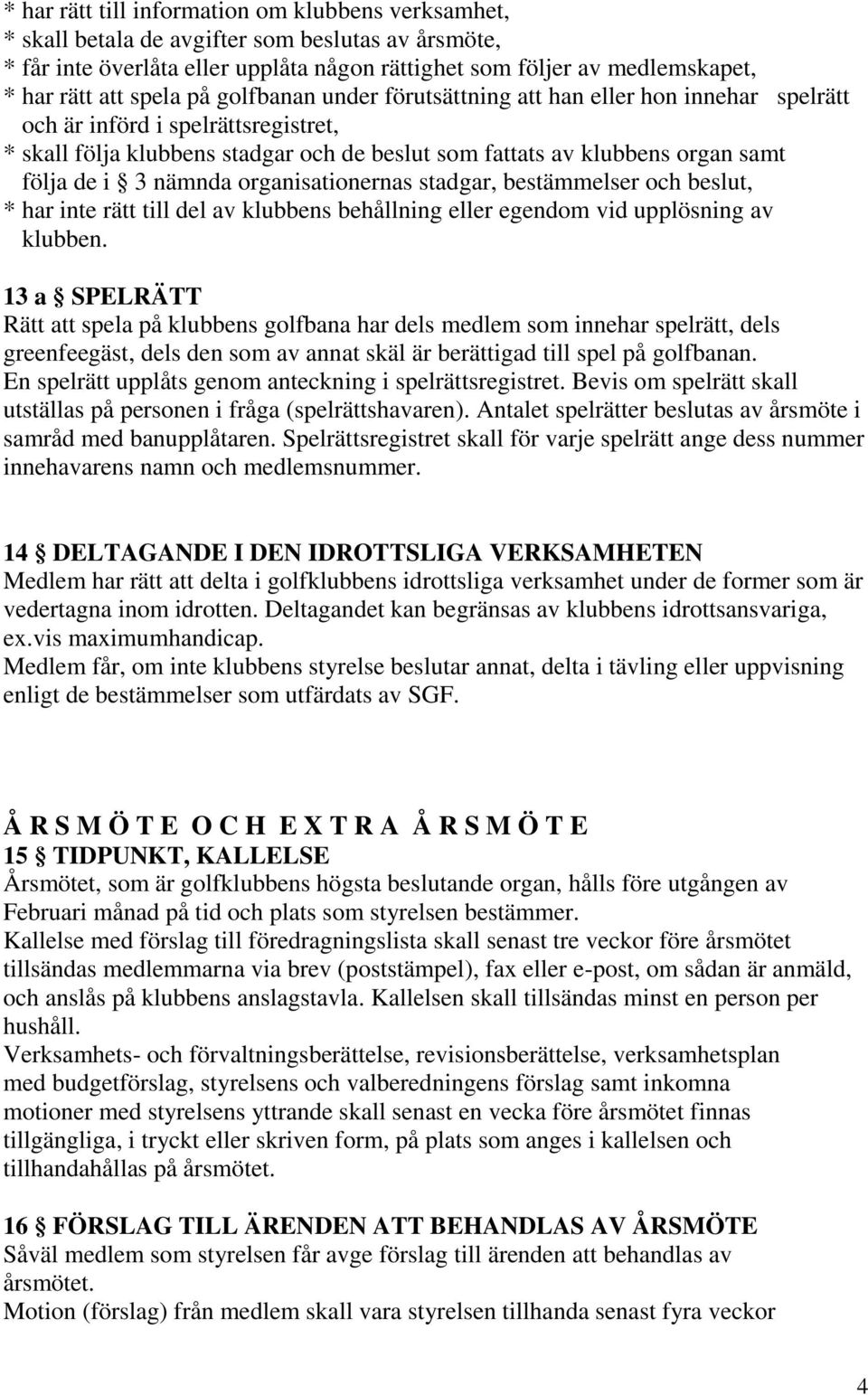 i 3 nämnda organisationernas stadgar, bestämmelser och beslut, * har inte rätt till del av klubbens behållning eller egendom vid upplösning av klubben.