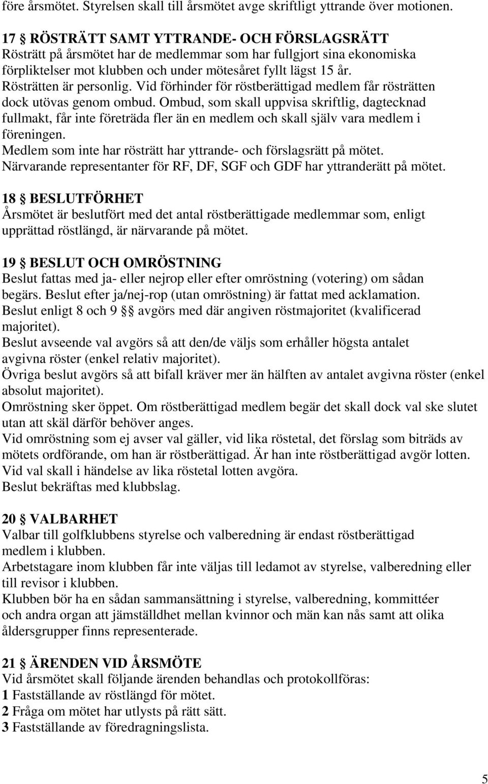 Rösträtten är personlig. Vid förhinder för röstberättigad medlem får rösträtten dock utövas genom ombud.