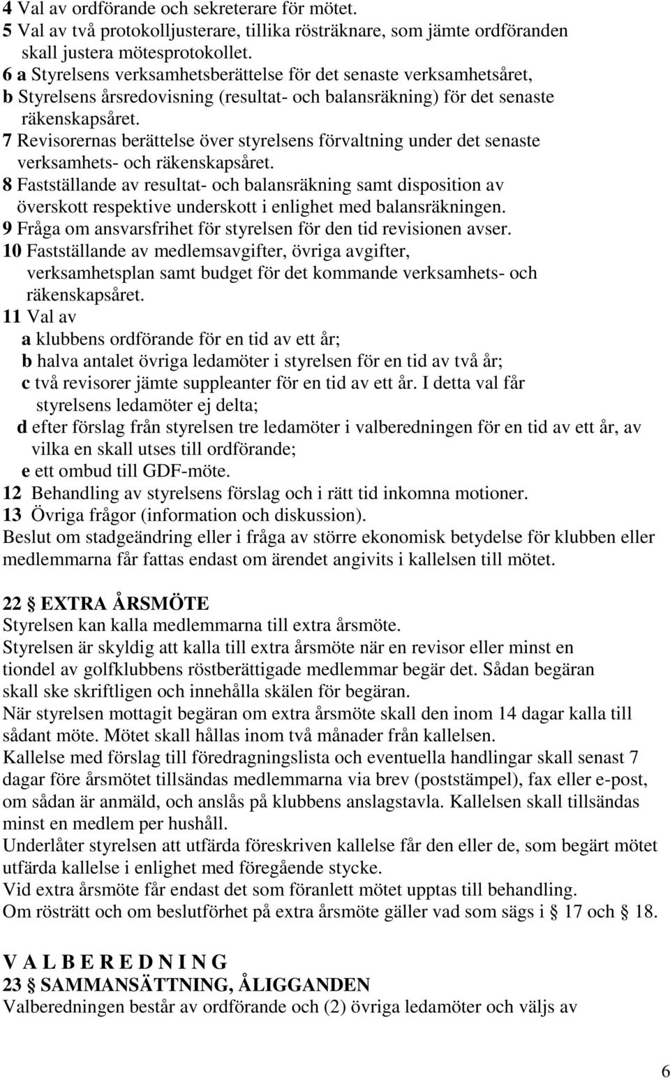 7 Revisorernas berättelse över styrelsens förvaltning under det senaste verksamhets- och räkenskapsåret.