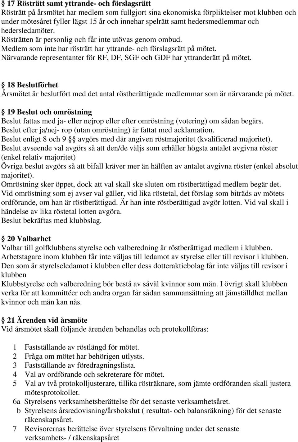 Närvarande representanter för RF, DF, SGF och GDF har yttranderätt på mötet. 18 Beslutförhet Årsmötet är beslutfört med det antal röstberättigade medlemmar som är närvarande på mötet.