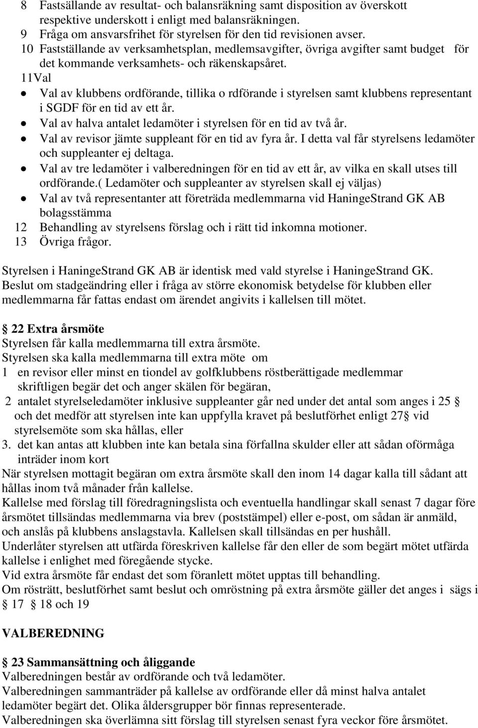 11Val Val av klubbens ordförande, tillika o rdförande i styrelsen samt klubbens representant i SGDF för en tid av ett år. Val av halva antalet ledamöter i styrelsen för en tid av två år.