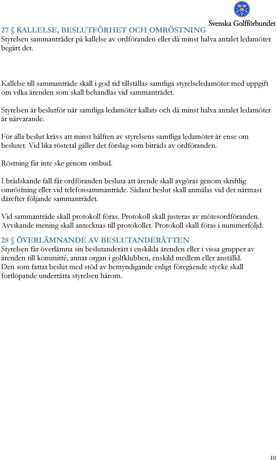 Styrelsen är beslutför när samtliga ledamöter kallats och då minst halva antalet ledamöter är närvarande. För alla beslut krävs att minst hälften av styrelsens samtliga ledamöter är ense om beslutet.