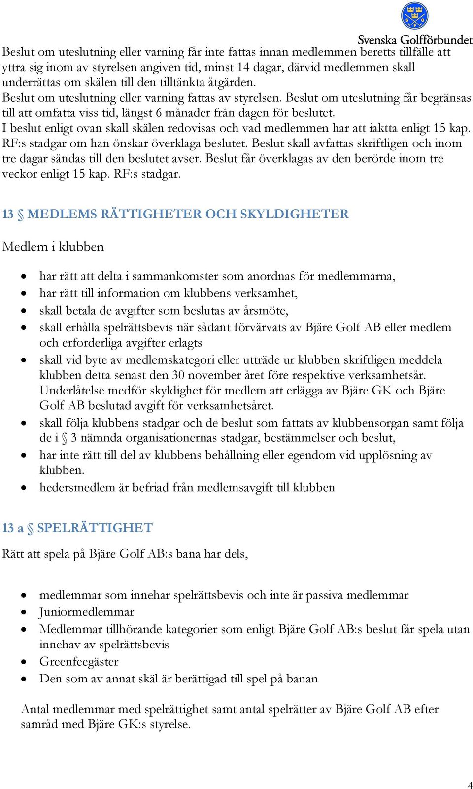 I beslut enligt ovan skall skälen redovisas och vad medlemmen har att iaktta enligt 15 kap. RF:s stadgar om han önskar överklaga beslutet.
