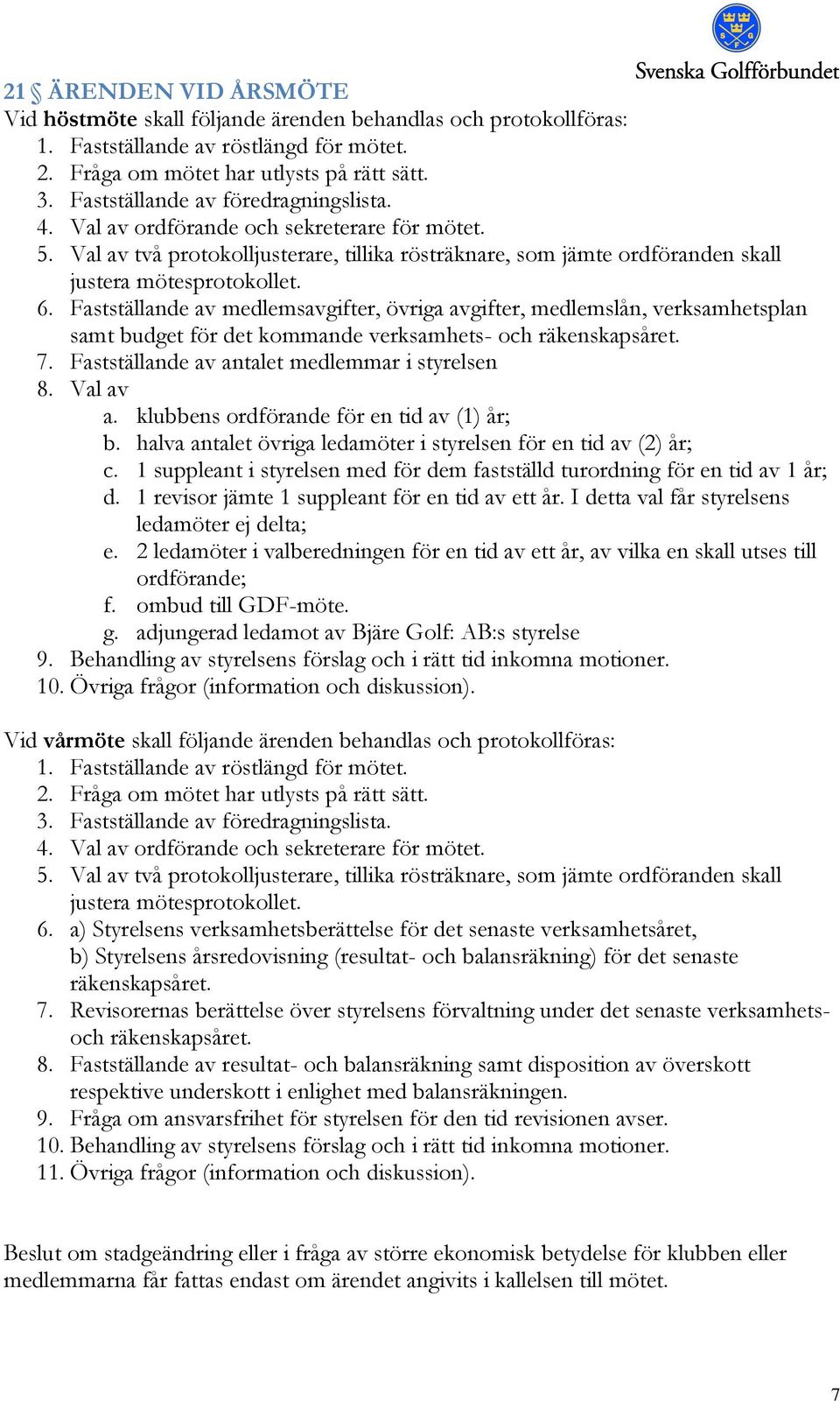 Fastställande av medlemsavgifter, övriga avgifter, medlemslån, verksamhetsplan samt budget för det kommande verksamhets- och räkenskapsåret. 7. Fastställande av antalet medlemmar i styrelsen 8.