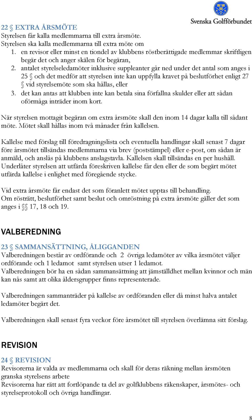 antalet styrelseledamöter inklusive suppleanter går ned under det antal som anges i 25 och det medför att styrelsen inte kan uppfylla kravet på beslutförhet enligt 27 vid styrelsemöte som ska hållas,