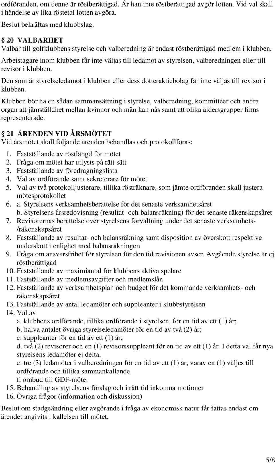 Arbetstagare inom klubben får inte väljas till ledamot av styrelsen, valberedningen eller till revisor i klubben.