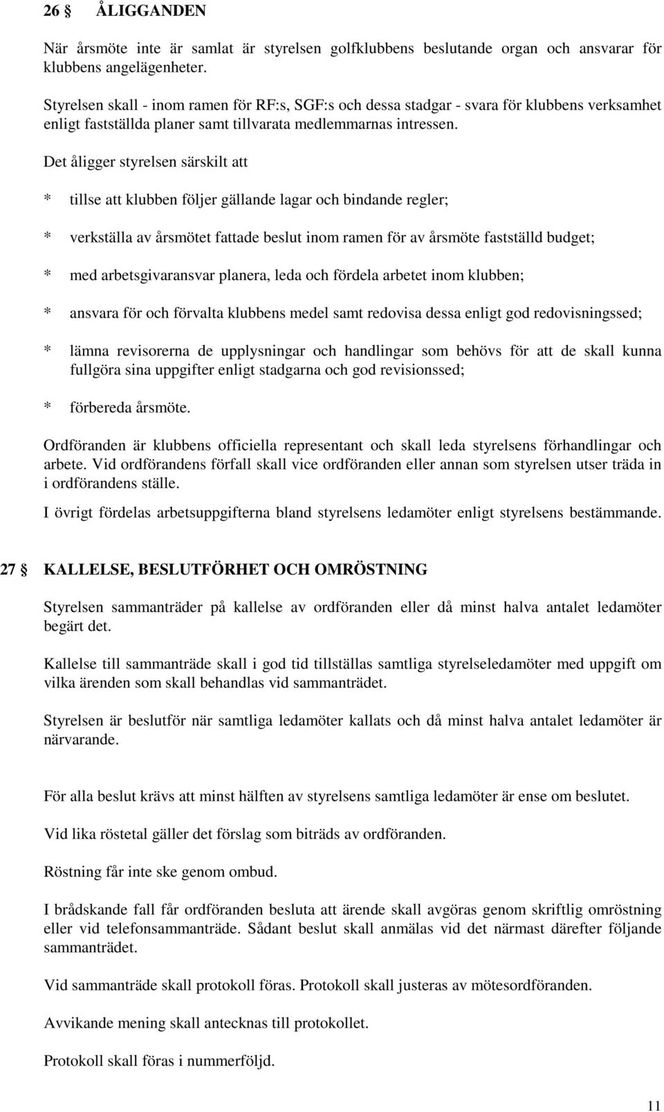 Det åligger styrelsen särskilt att * tillse att klubben följer gällande lagar och bindande regler; * verkställa av årsmötet fattade beslut inom ramen för av årsmöte fastställd budget; * med