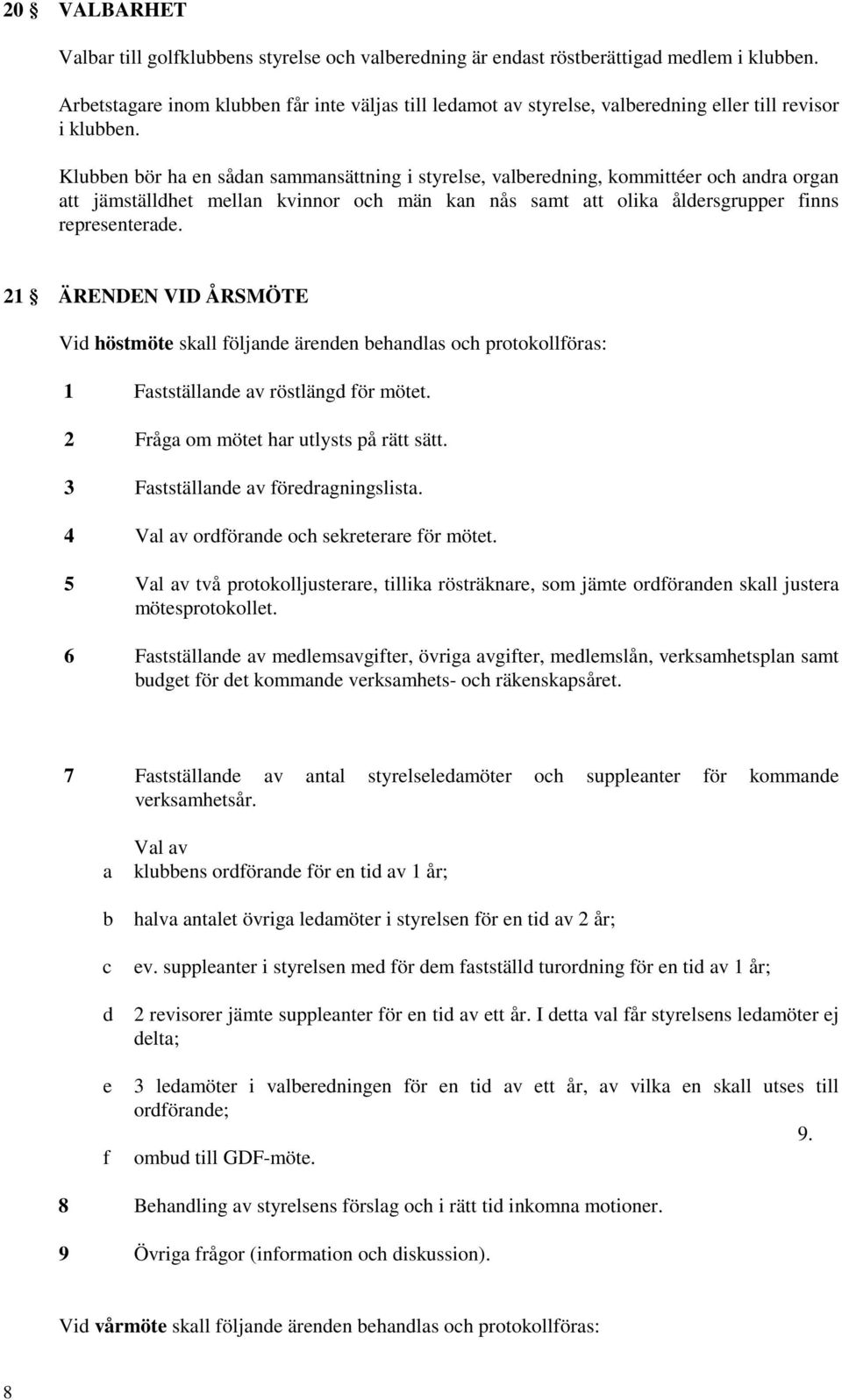 Klubben bör ha en sådan sammansättning i styrelse, valberedning, kommittéer och andra organ att jämställdhet mellan kvinnor och män kan nås samt att olika åldersgrupper finns representerade.