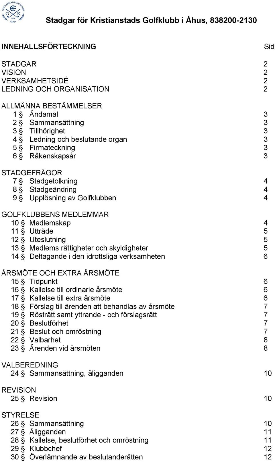 rättigheter och skyldigheter 5 14 Deltagande i den idrottsliga verksamheten 6 ÅRSMÖTE OCH EXTRA ÅRSMÖTE 15 Tidpunkt 6 16 Kallelse till ordinarie årsmöte 6 17 Kallelse till extra årsmöte 6 18 Förslag