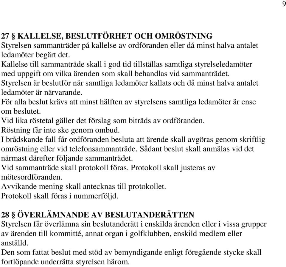 Styrelsen är beslutför när samtliga ledamöter kallats och då minst halva antalet ledamöter är närvarande. För alla beslut krävs att minst hälften av styrelsens samtliga ledamöter är ense om beslutet.