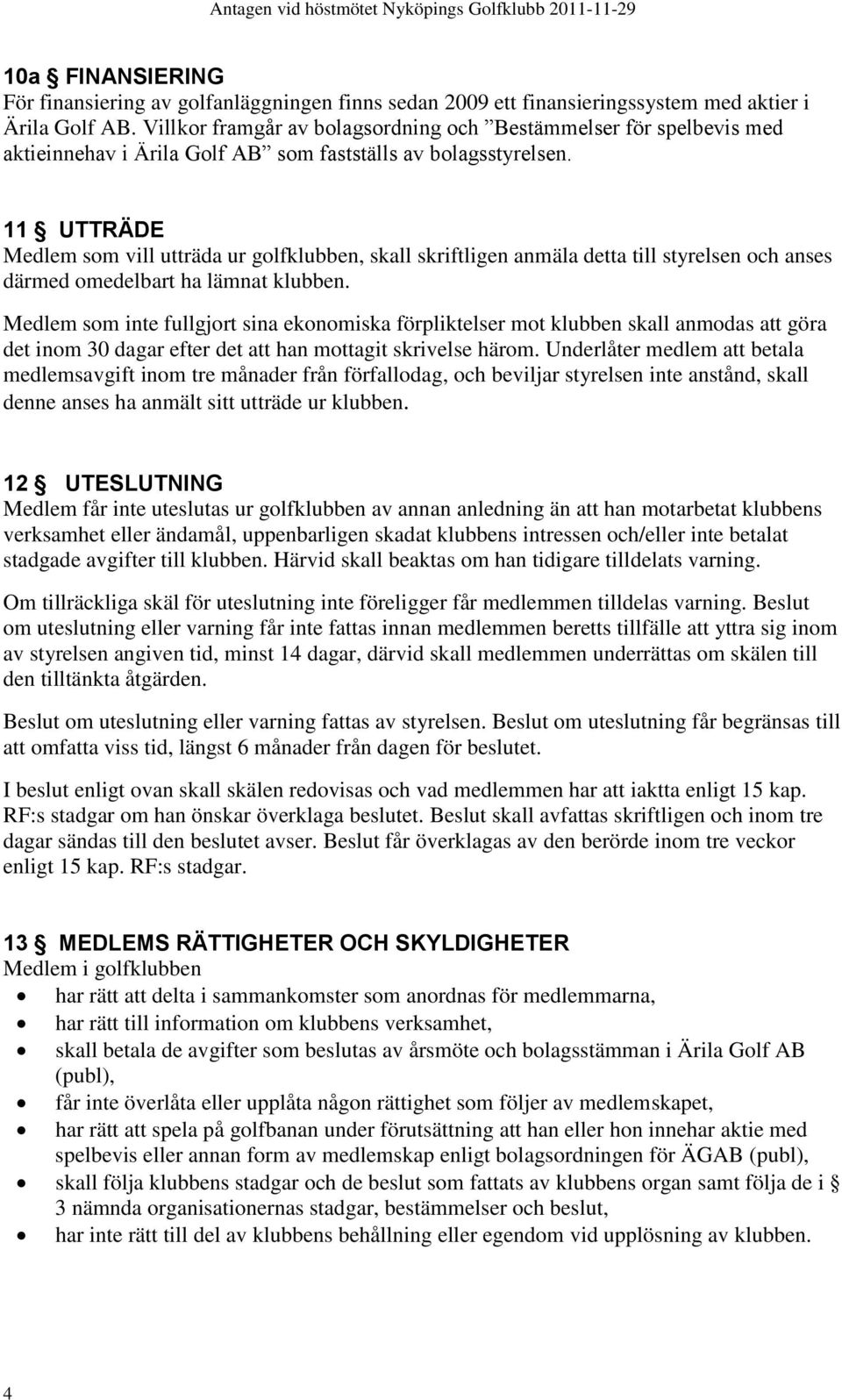 11 UTTRÄDE Medlem som vill utträda ur golfklubben, skall skriftligen anmäla detta till styrelsen och anses därmed omedelbart ha lämnat klubben.