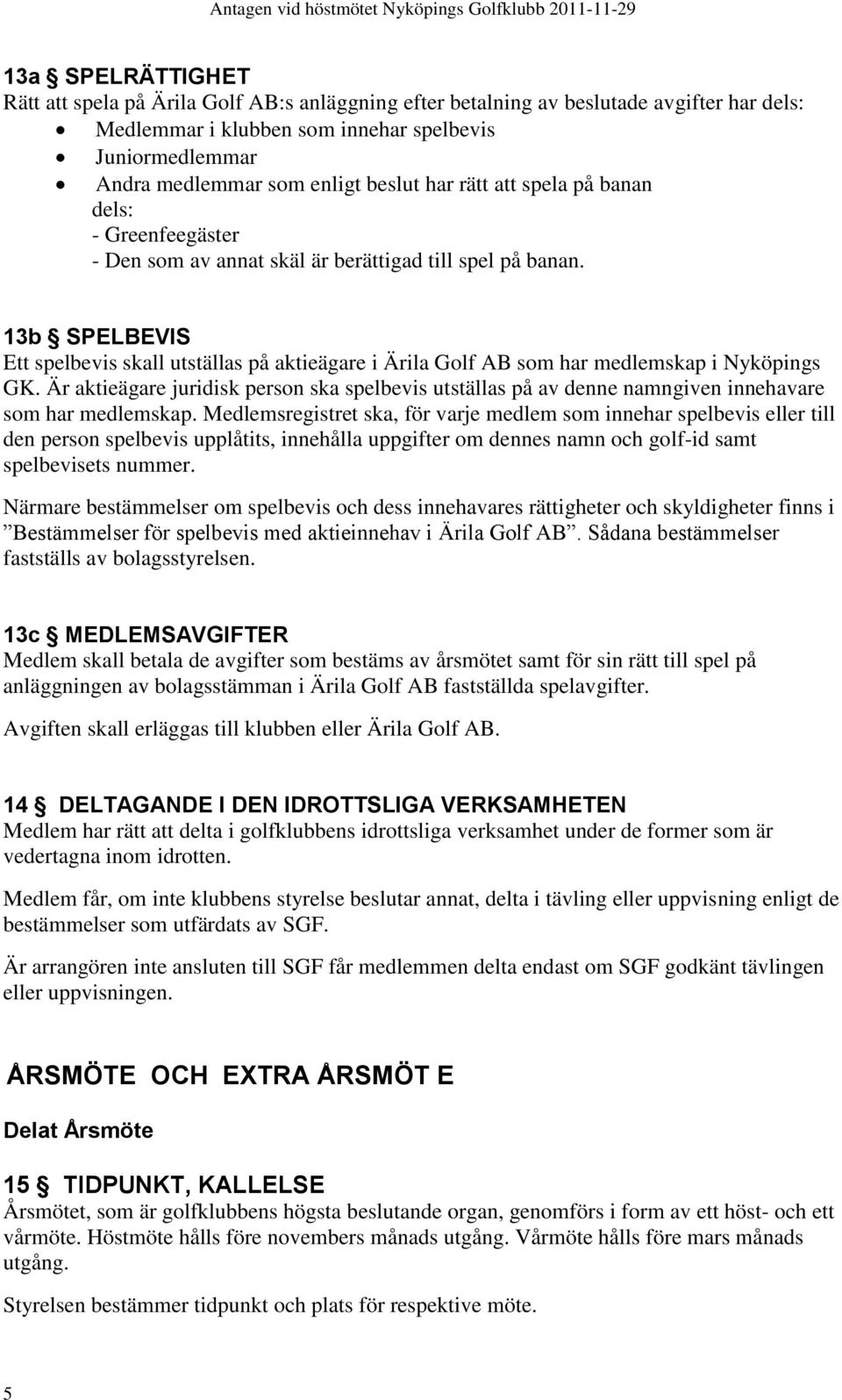 13b SPELBEVIS Ett spelbevis skall utställas på aktieägare i Ärila Golf AB som har medlemskap i Nyköpings GK.