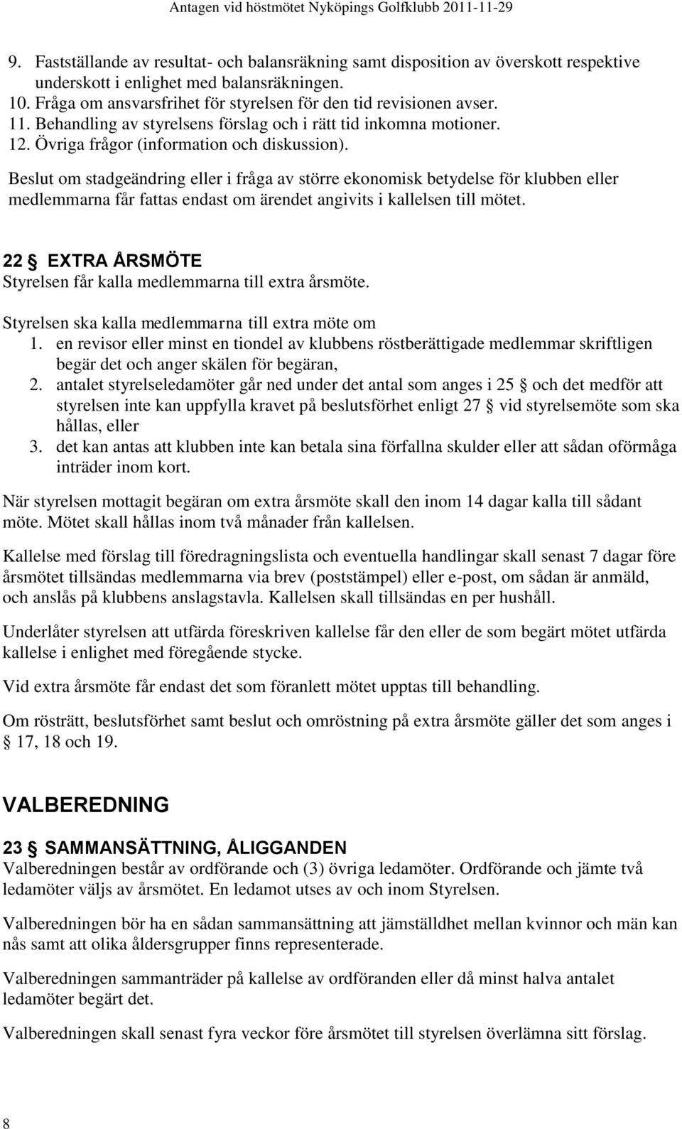 Beslut om stadgeändring eller i fråga av större ekonomisk betydelse för klubben eller medlemmarna får fattas endast om ärendet angivits i kallelsen till mötet.