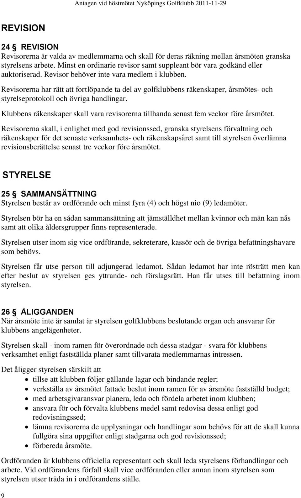 Revisorerna har rätt att fortlöpande ta del av golfklubbens räkenskaper, årsmötes- och styrelseprotokoll och övriga handlingar.