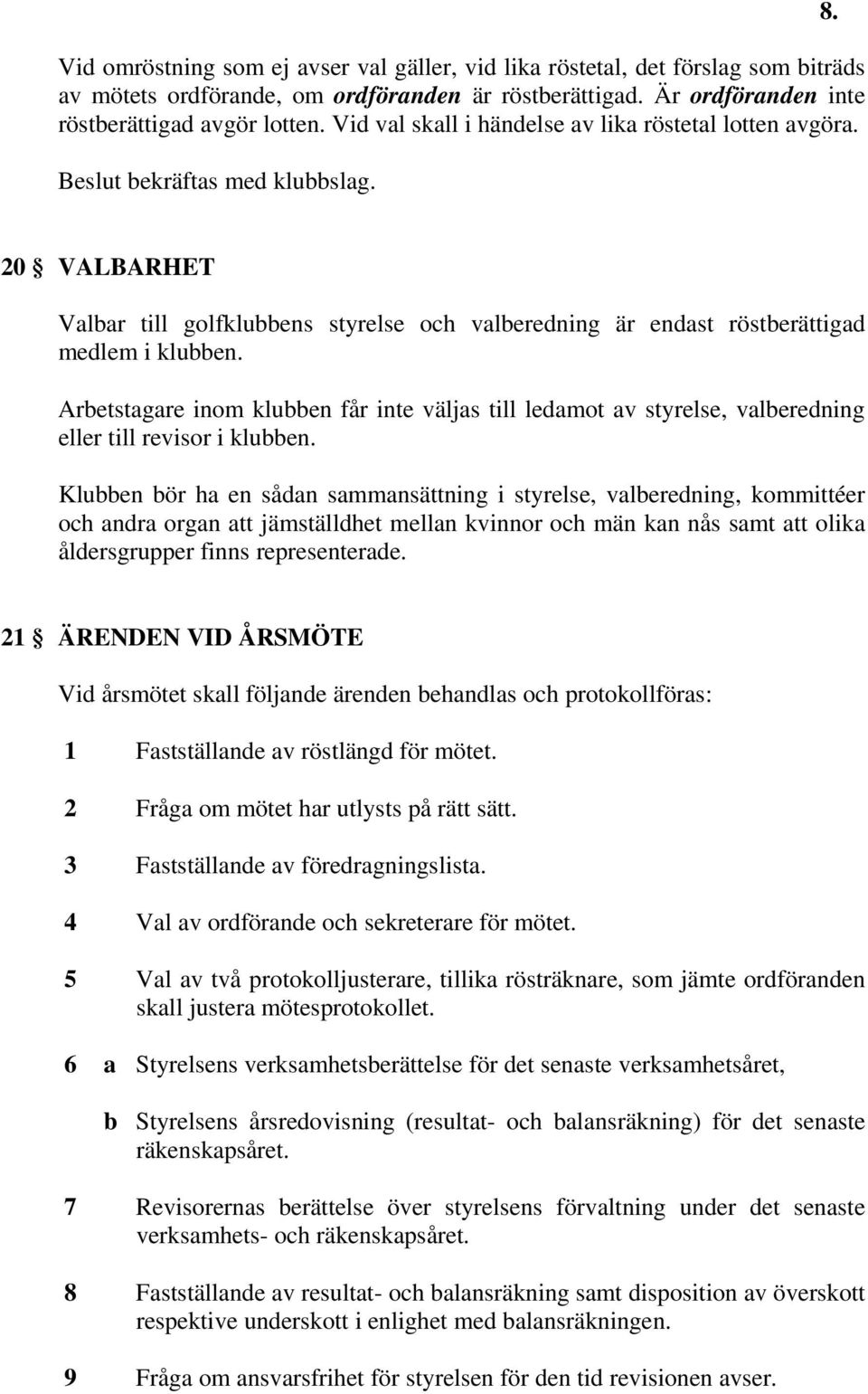 Arbetstagare inom klubben får inte väljas till ledamot av styrelse, valberedning eller till revisor i klubben.