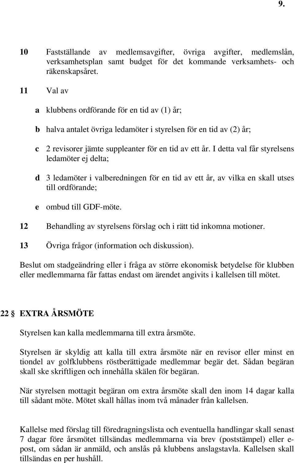 I detta val får styrelsens ledamöter ej delta; d 3 ledamöter i valberedningen för en tid av ett år, av vilka en skall utses till ordförande; e ombud till GDF-möte.