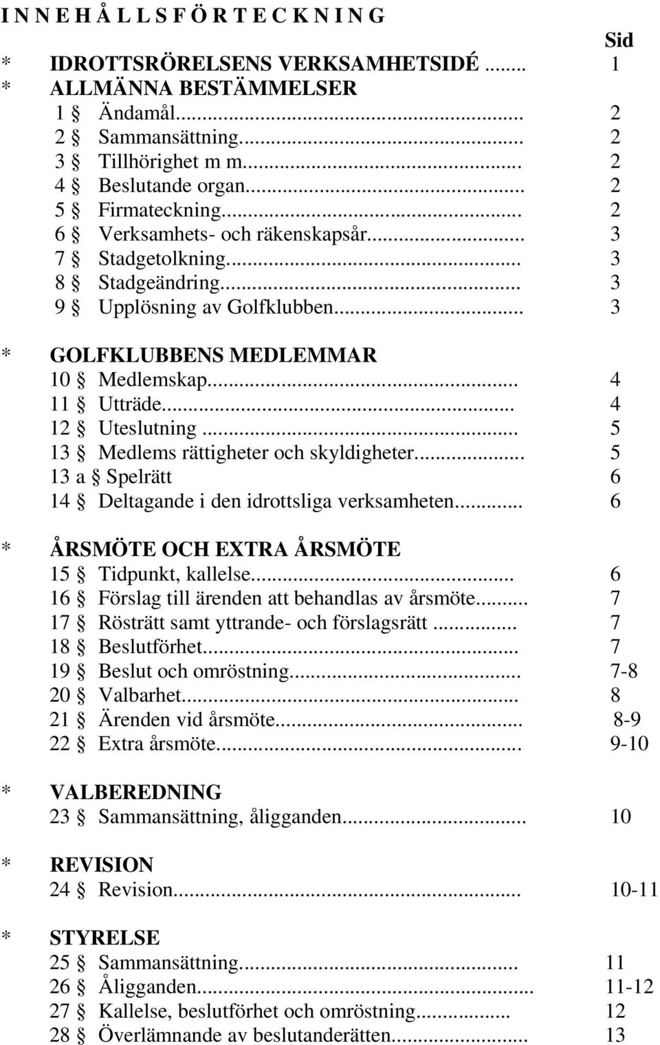 .. 4 12 Uteslutning... 5 13 Medlems rättigheter och skyldigheter... 5 13 a Spelrätt 6 14 Deltagande i den idrottsliga verksamheten... 6 * ÅRSMÖTE OCH EXTRA ÅRSMÖTE 15 Tidpunkt, kallelse.