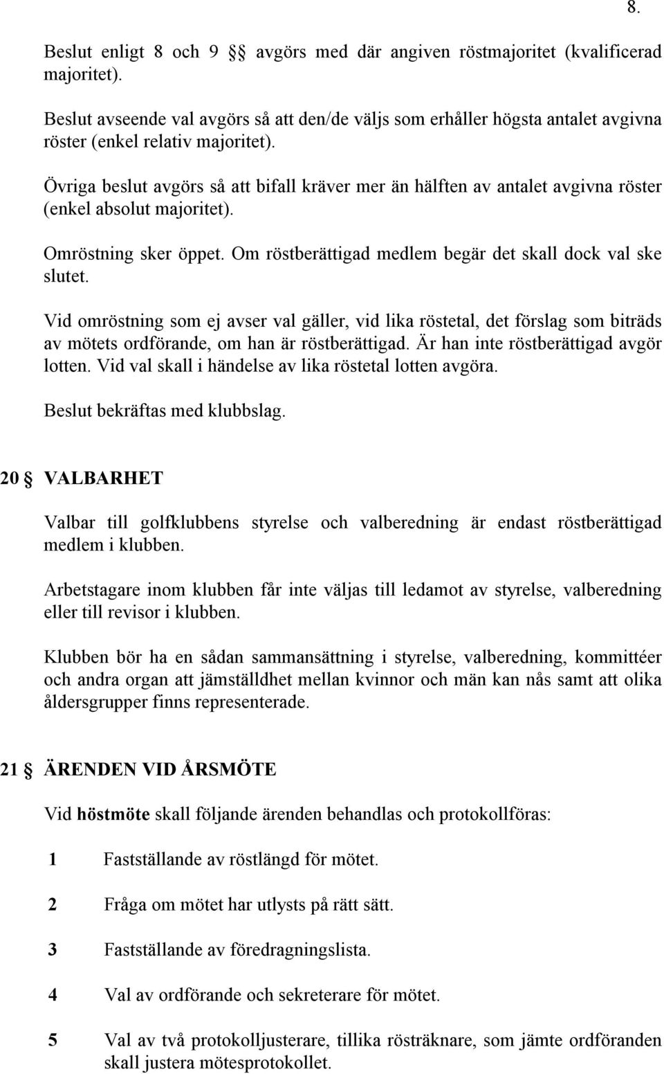 Övriga beslut avgörs så att bifall kräver mer än hälften av antalet avgivna röster (enkel absolut majoritet). Omröstning sker öppet. Om röstberättigad medlem begär det skall dock val ske slutet.