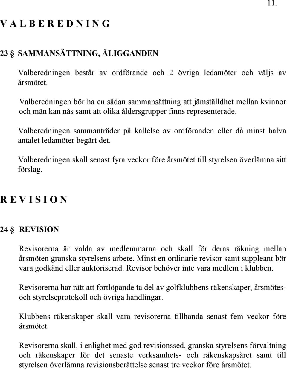 Valberedningen sammanträder på kallelse av ordföranden eller då minst halva antalet ledamöter begärt det. Valberedningen skall senast fyra veckor före årsmötet till styrelsen överlämna sitt förslag.