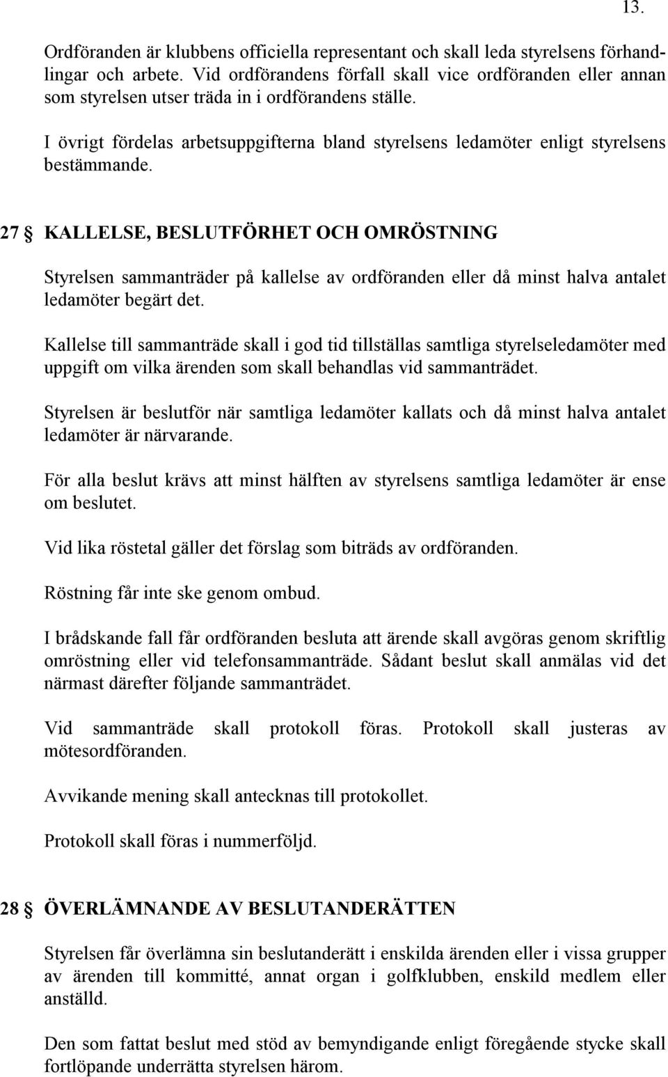 I övrigt fördelas arbetsuppgifterna bland styrelsens ledamöter enligt styrelsens bestämmande. 13.