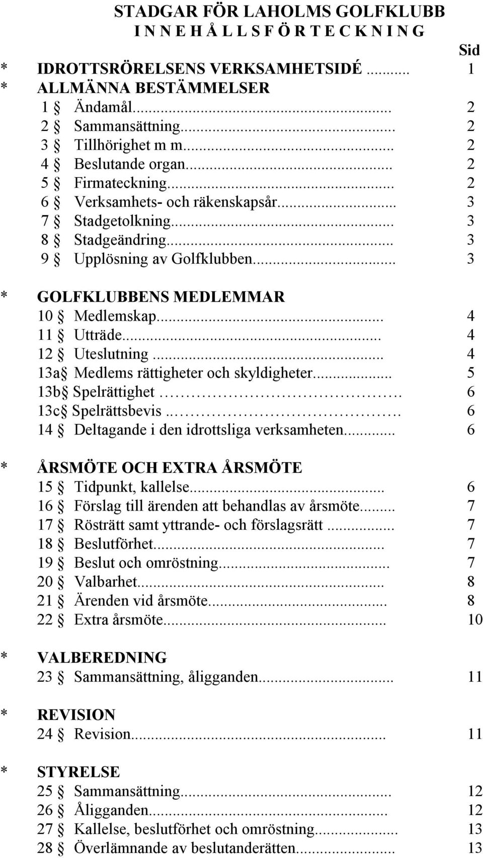 .. 4 11 Utträde... 4 12 Uteslutning... 4 13a Medlems rättigheter och skyldigheter... 5 13b Spelrättighet. 6 13c Spelrättsbevis... 6 14 Deltagande i den idrottsliga verksamheten.