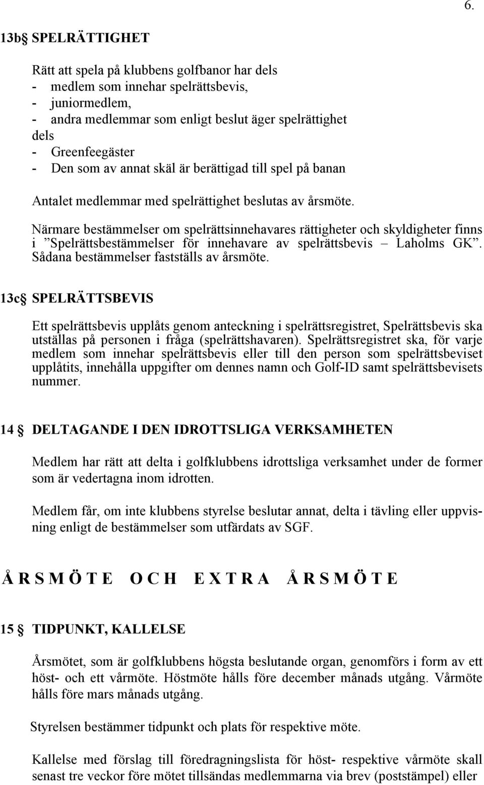 Närmare bestämmelser om spelrättsinnehavares rättigheter och skyldigheter finns i Spelrättsbestämmelser för innehavare av spelrättsbevis Laholms GK. Sådana bestämmelser fastställs av årsmöte.