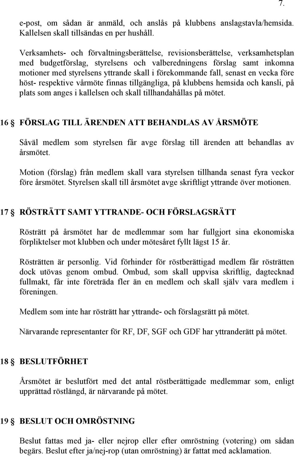 förekommande fall, senast en vecka före höst- respektive vårmöte finnas tillgängliga, på klubbens hemsida och kansli, på plats som anges i kallelsen och skall tillhandahållas på mötet. 7.