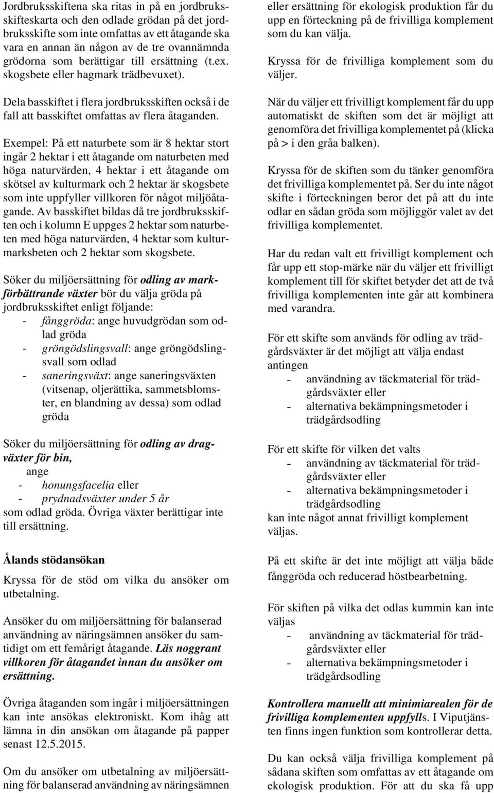 Exempel: På ett naturbete som är 8 hektar stort ingår 2 hektar i ett åtagande om naturbeten med höga naturvärden, 4 hektar i ett åtagande om skötsel av kulturmark och 2 hektar är skogsbete som inte