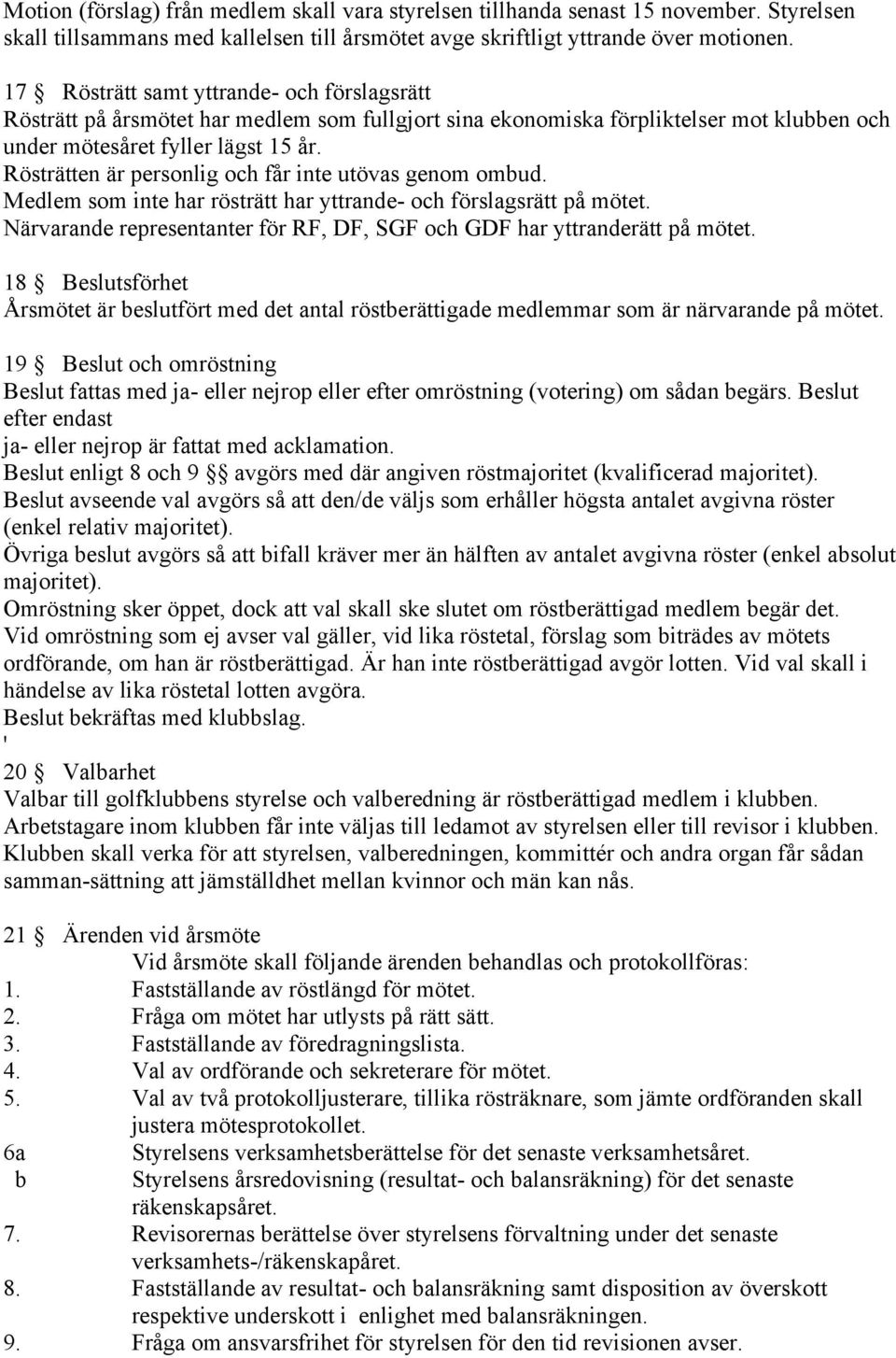 Rösträtten är personlig och får inte utövas genom ombud. Medlem som inte har rösträtt har yttrande- och förslagsrätt på mötet.