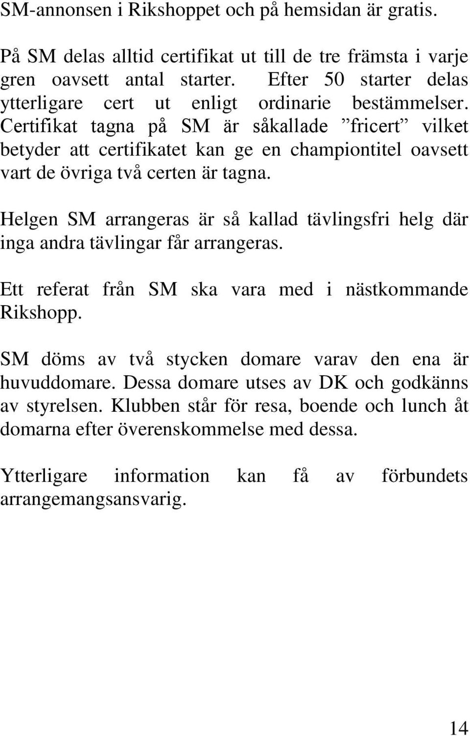 Certifikat tagna på SM är såkallade fricert vilket betyder att certifikatet kan ge en championtitel oavsett vart de övriga två certen är tagna.