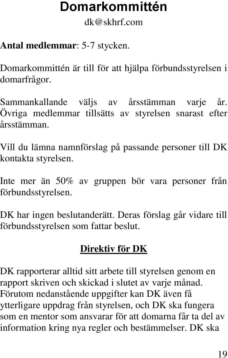 Inte mer än 50% av gruppen bör vara personer från förbundsstyrelsen. DK har ingen beslutanderätt. Deras förslag går vidare till förbundsstyrelsen som fattar beslut.