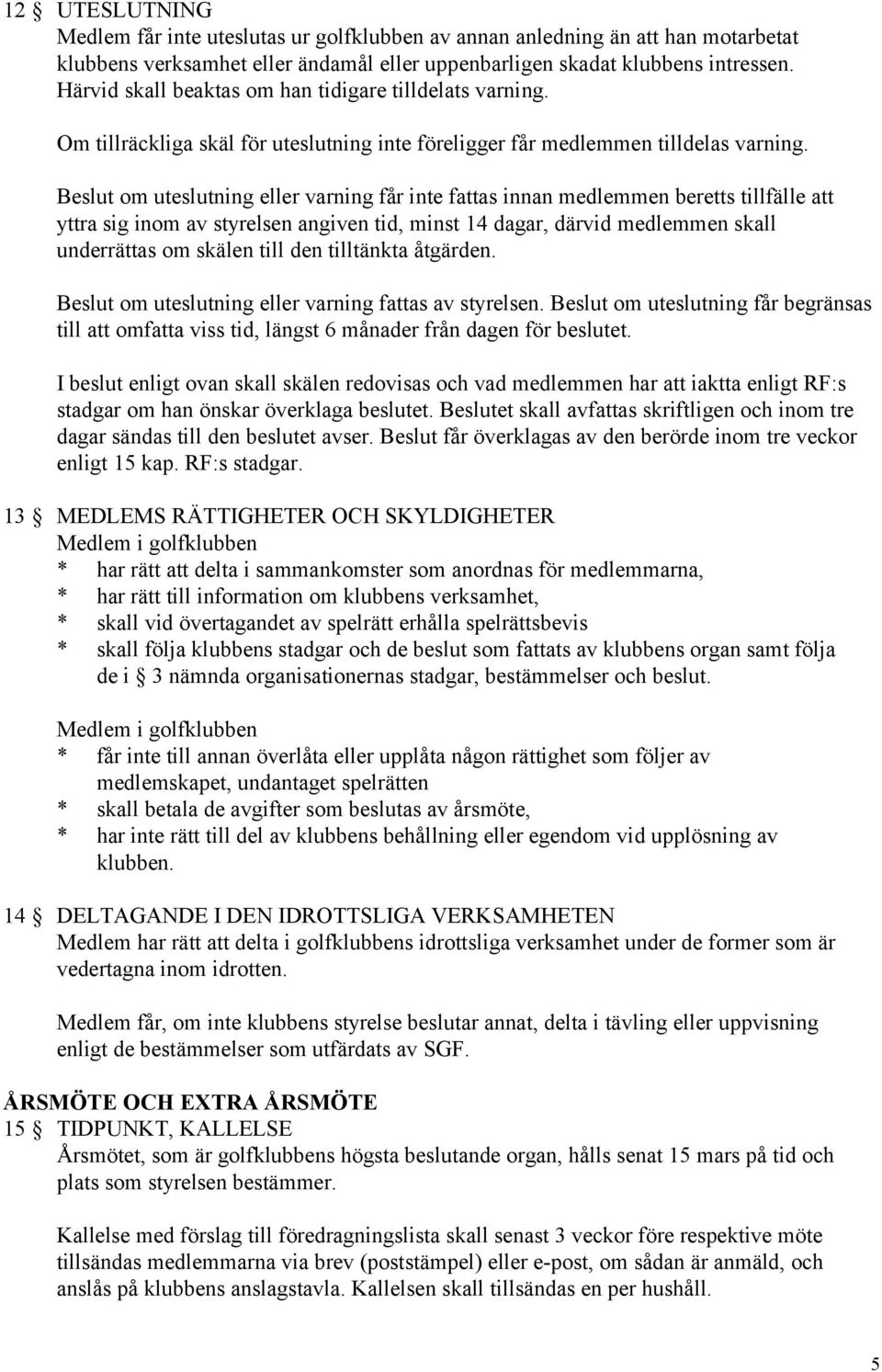 Beslut om uteslutning eller varning får inte fattas innan medlemmen beretts tillfälle att yttra sig inom av styrelsen angiven tid, minst 14 dagar, därvid medlemmen skall underrättas om skälen till