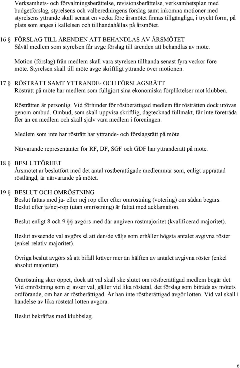 16 FÖRSLAG TILL ÄRENDEN ATT BEHANDLAS AV ÅRSMÖTET Såväl medlem som styrelsen får avge förslag till ärenden att behandlas av möte.