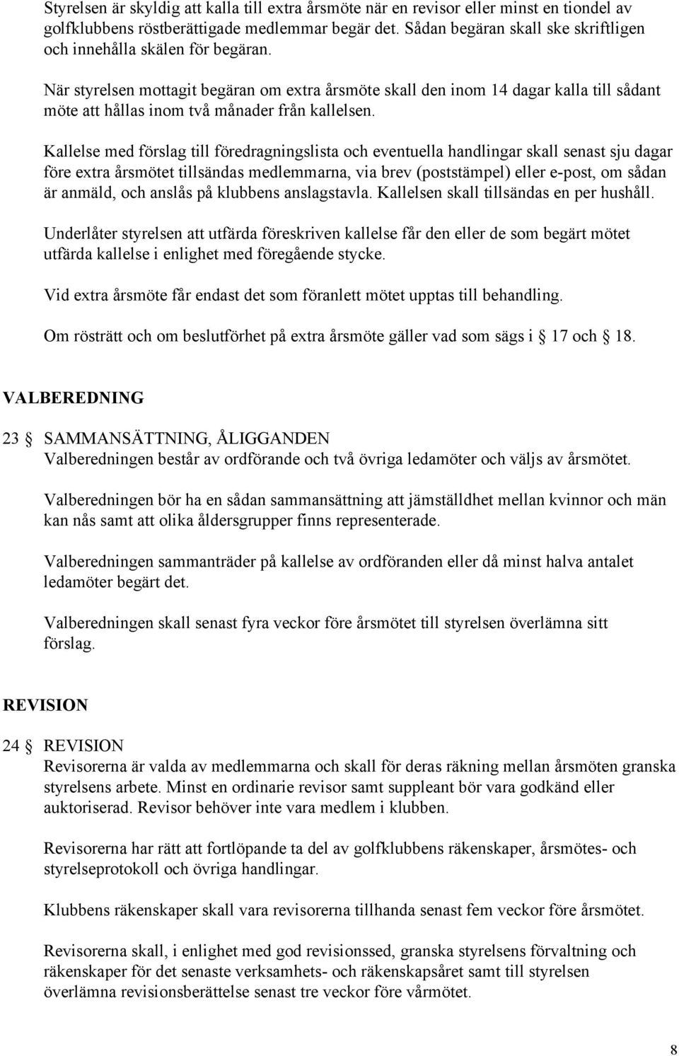 När styrelsen mottagit begäran om extra årsmöte skall den inom 14 dagar kalla till sådant möte att hållas inom två månader från kallelsen.