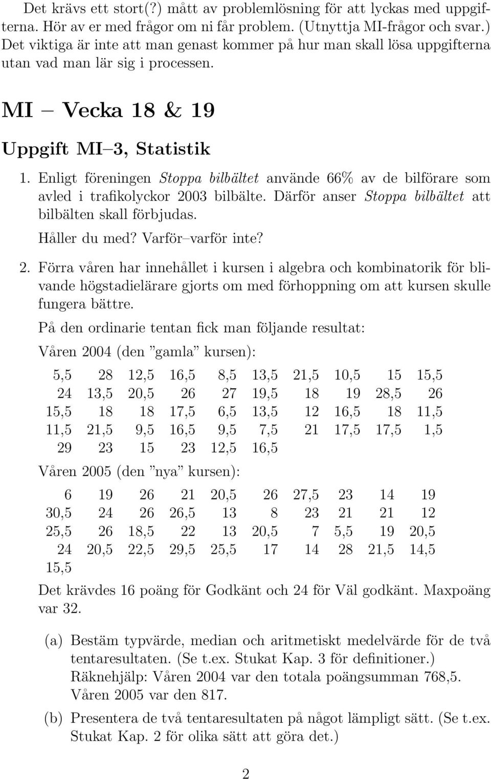 Enligt föreningen Stoppa bilbältet använde 66% av de bilförare som avled i trafikolyckor 2003 bilbälte. Därför anser Stoppa bilbältet att bilbälten skall förbjudas. Håller du med? Varför varför inte?