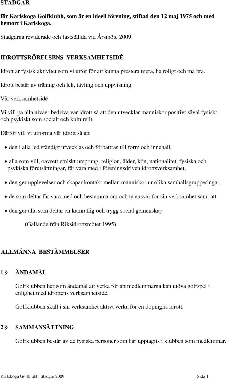 Idrott består av träning och lek, tävling och uppvisning Vår verksamhetsidé Vi vill på alla nivåer bedriva vår idrott så att den utvecklar människor positivt såväl fysiskt och psykiskt som socialt