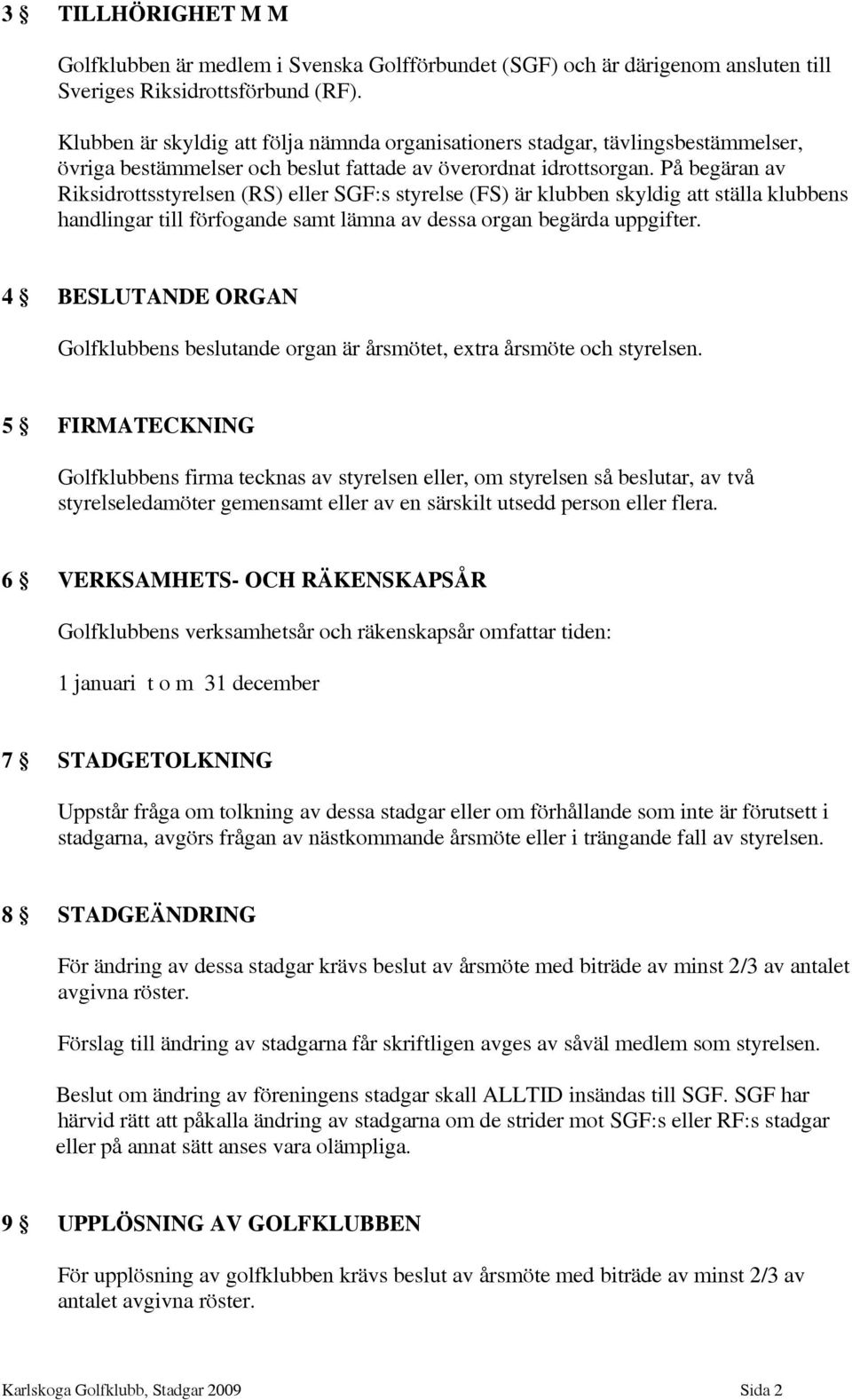 På begäran av Riksidrottsstyrelsen (RS) eller SGF:s styrelse (FS) är klubben skyldig att ställa klubbens handlingar till förfogande samt lämna av dessa organ begärda uppgifter.