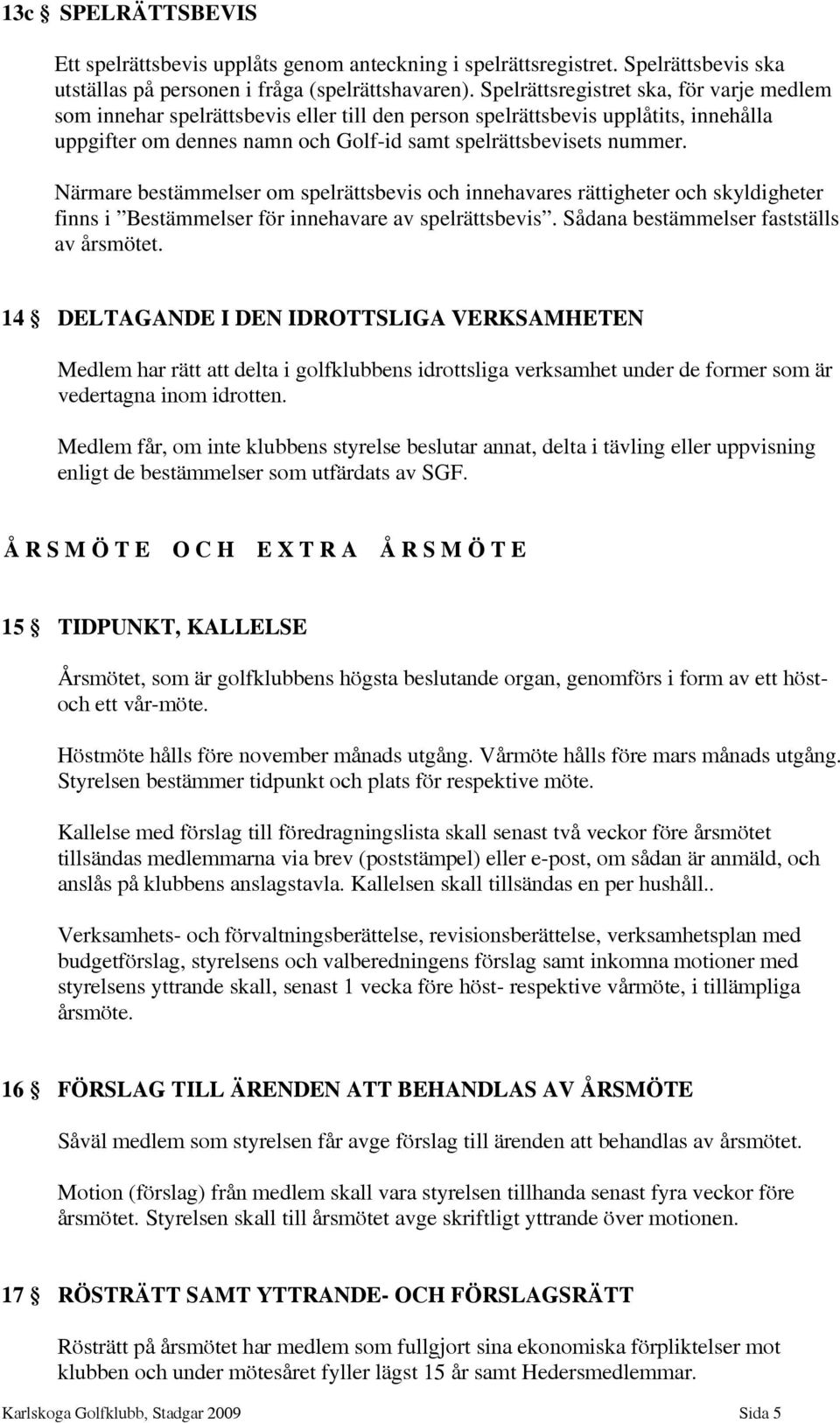 Närmare bestämmelser om spelrättsbevis och innehavares rättigheter och skyldigheter finns i Bestämmelser för innehavare av spelrättsbevis. Sådana bestämmelser fastställs av årsmötet.