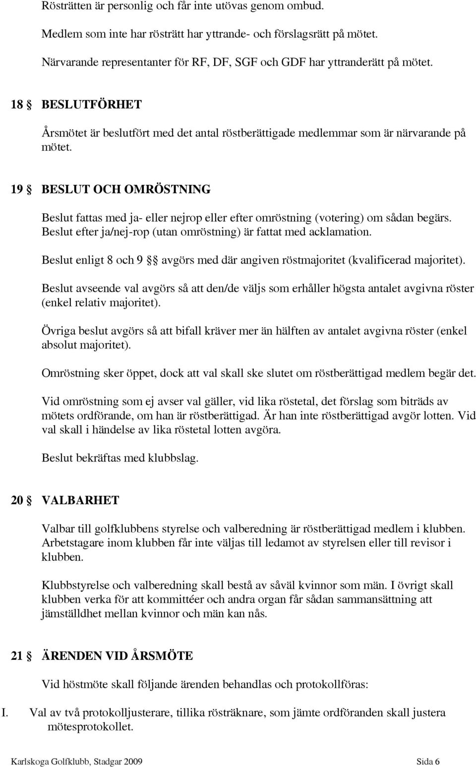 19 BESLUT OCH OMRÖSTNING Beslut fattas med ja- eller nejrop eller efter omröstning (votering) om sådan begärs. Beslut efter ja/nej-rop (utan omröstning) är fattat med acklamation.