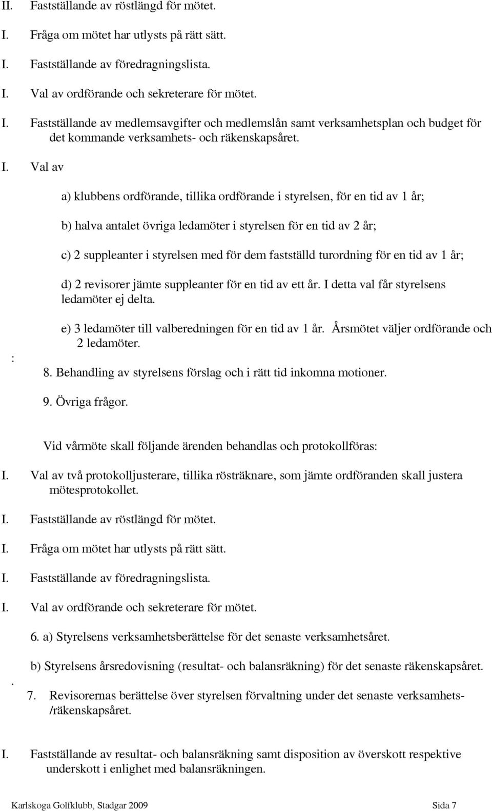 fastställd turordning för en tid av 1 år; d) 2 revisorer jämte suppleanter för en tid av ett år. I detta val får styrelsens ledamöter ej delta. : e) 3 ledamöter till valberedningen för en tid av 1 år.