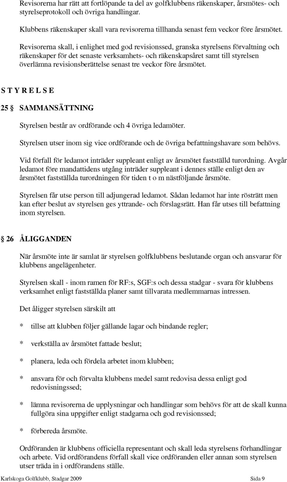 Revisorerna skall, i enlighet med god revisionssed, granska styrelsens förvaltning och räkenskaper för det senaste verksamhets- och räkenskapsåret samt till styrelsen överlämna revisionsberättelse