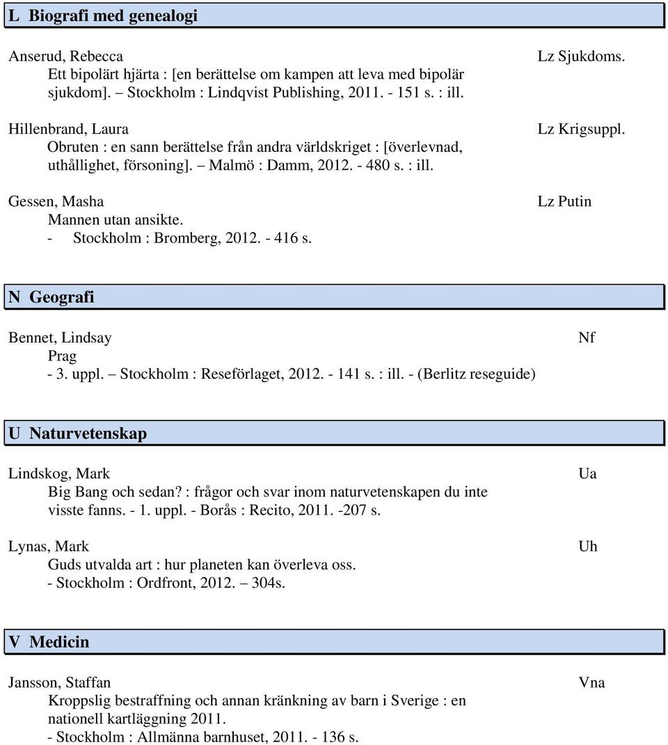 - Stockholm : Bromberg, 2012. - 416 s. Lz Sjukdoms. Lz Krigsuppl. Lz Putin N Geografi Bennet, Lindsay Prag - 3. uppl. Stockholm : Reseförlaget, 2012. - 141 s. : ill.