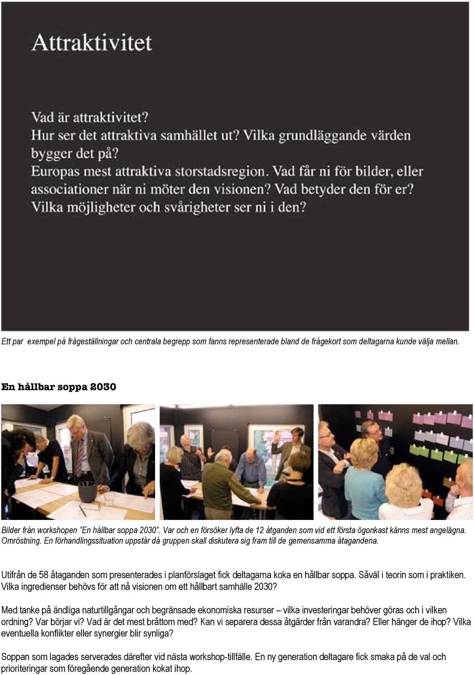 En förhandlingssituation uppstår då gruppen skall diskutera sig fram till de gemensamma åtagandena. Utifrån de 58 åtaganden som presenterades i planförslaget fick deltagarna koka en hållbar soppa.