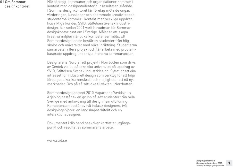 SVID, Stiftelsen Svensk Industridesign, har sedan 2001 varit huvudman för Sommardesignkontor runt om i Sverige. Målet är att skapa kreativa miljöer när olika kompetenser möts.