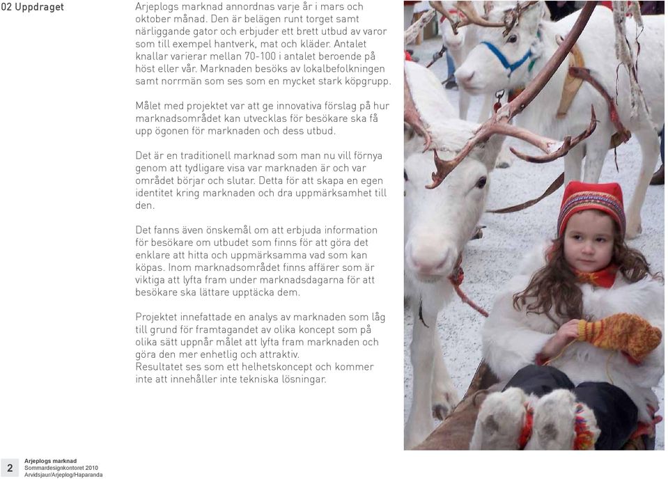 Målet med projektet var att ge innovativa förslag på hur marknadsområdet kan utvecklas för besökare ska få upp ögonen för marknaden och dess utbud.